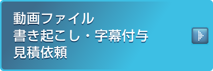 動画ファイル書き起こし・字幕付与見積依頼